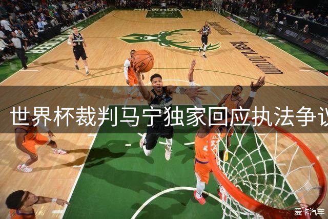 世界杯裁判马宁独家回应执法争议：选拔机制并非外界猜测