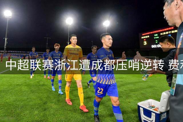 中超联赛浙江遭成都压哨逆转 费利佩独中两元