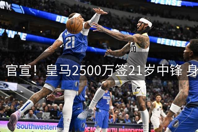 官宣！皇马2500万签21岁中锋 身高1米94 穆帅钦点+姆巴佩替补