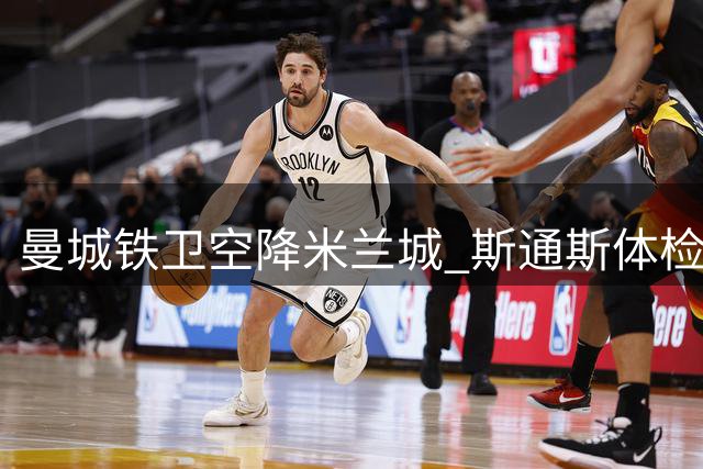 曼城铁卫空降米兰城 斯通斯体检后正式加盟国际米兰
