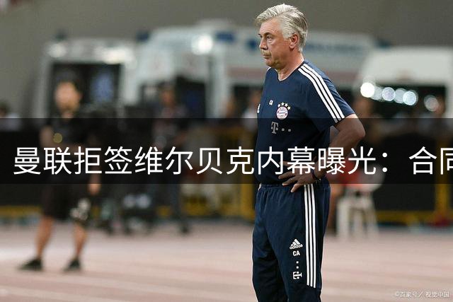 曼联拒签维尔贝克内幕曝光：合同年限成关键分歧点
