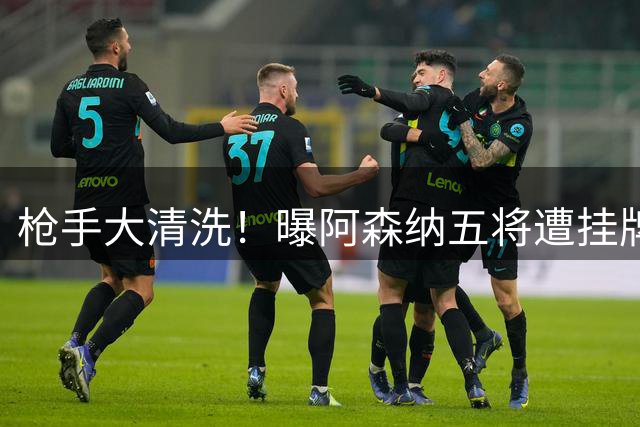 枪手大清洗！曝阿森纳五将遭挂牌 筹9000万镑强攻吉马良斯