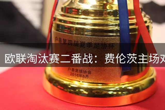 欧联淘汰赛二番战：费伦茨主场对决特拉布宗