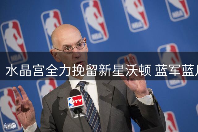 水晶宫全力挽留新星沃顿 蓝军蓝月亮曾有意挖角