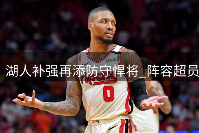 湖人补强再添防守悍将 阵容超员引发裁人悬念