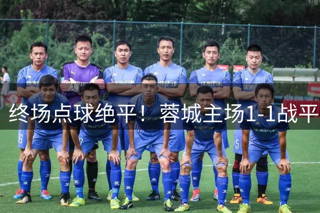 终场点球绝平！蓉城主场1-1战平三镇延续不败金身