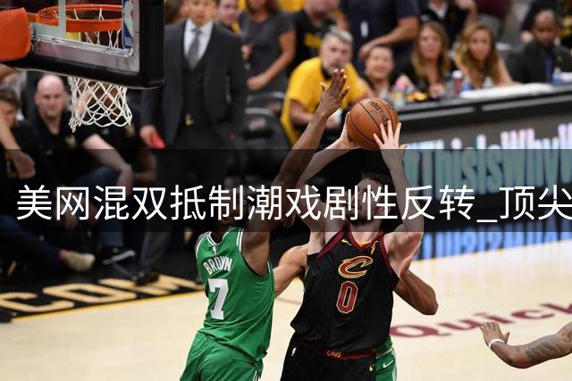 美网混双"抵制潮"戏剧性反转 顶尖球星集体上演"真香"现场