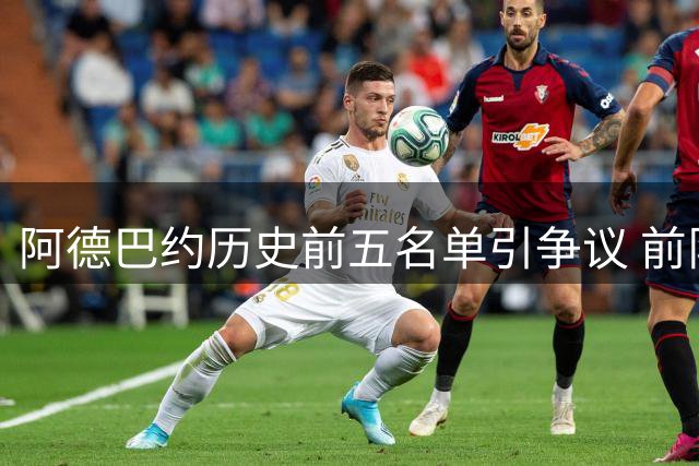 阿德巴约历史前五名单引争议 前队友曝其或因詹皇未加盟热火