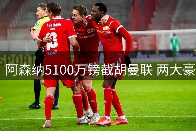阿森纳5100万镑截胡曼联 两大豪门争夺布莱顿新星