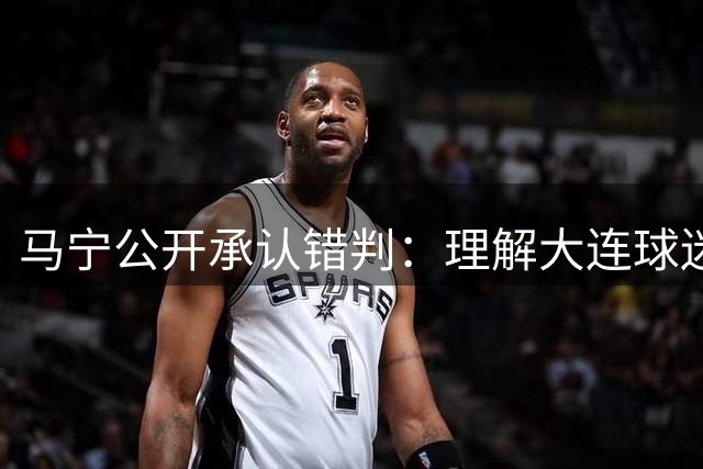 马宁公开承认错判：理解大连球迷愤怒，裁判责任不容推卸