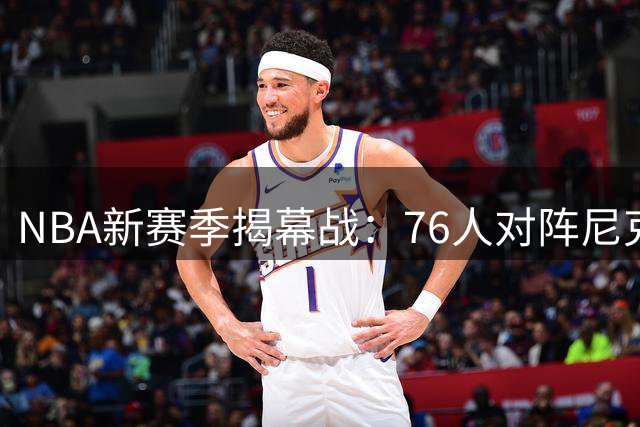 NBA新赛季揭幕战：76人对阵尼克斯引关注